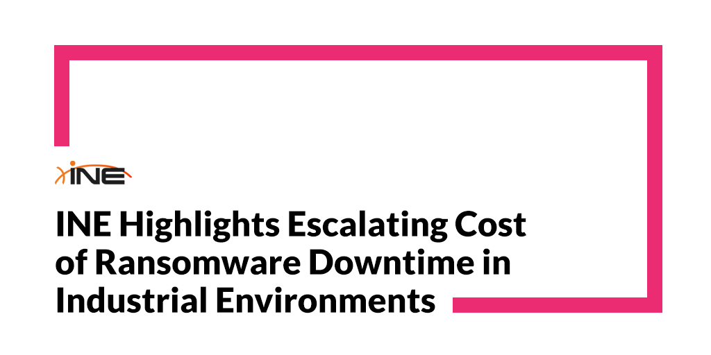 INE Highlights Escalating Cost of Ransomware Downtime in Industrial Environments